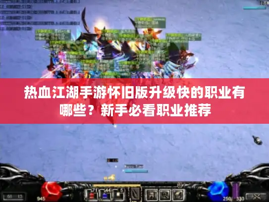 热血江湖手游怀旧版升级快的职业有哪些？新手必看职业推荐