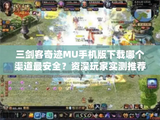 三剑客奇迹MU手机版下载哪个渠道最安全？资深玩家实测推荐