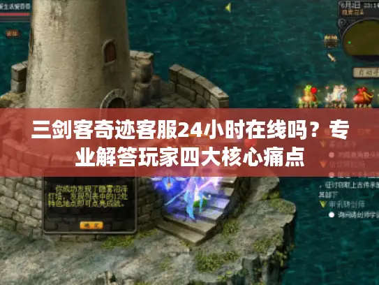 三剑客奇迹客服24小时在线吗？专业解答玩家四大核心痛点