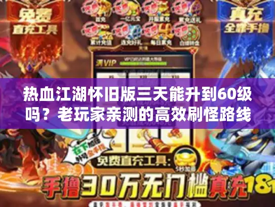 热血江湖怀旧版三天能升到60级吗？老玩家亲测的高效刷怪路线