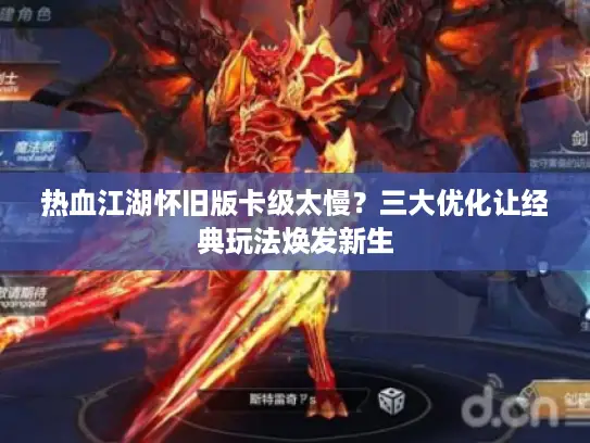 热血江湖怀旧版卡级太慢？三大优化让经典玩法焕发新生