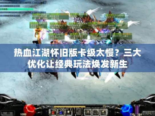 热血江湖怀旧版卡级太慢？三大优化让经典玩法焕发新生