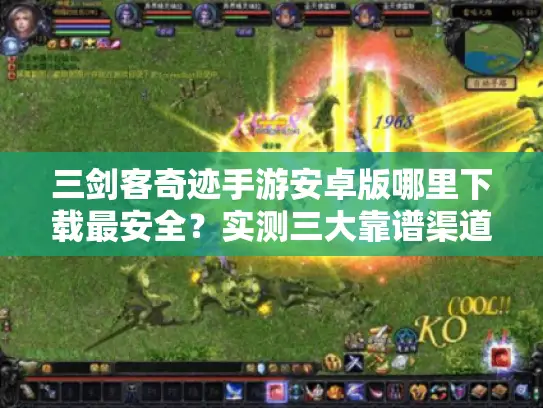 三剑客奇迹手游安卓版哪里下载最安全？实测三大靠谱渠道推荐