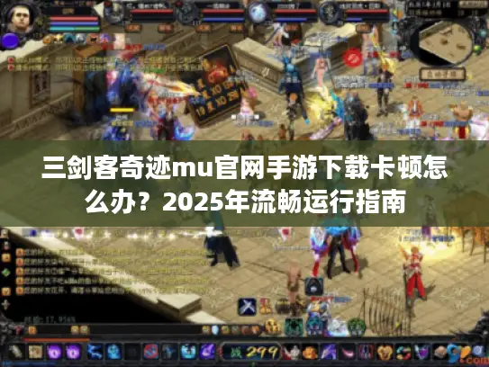 三剑客奇迹mu官网手游下载卡顿怎么办?2025年流畅运行指南 三剑客奇迹mu官网手游下载卡顿怎么办?2025年流畅运行指南