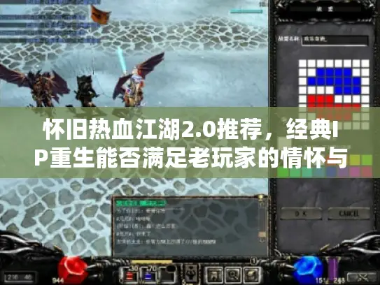 怀旧热血江湖2.0推荐，经典IP重生能否满足老玩家的情怀与期待？