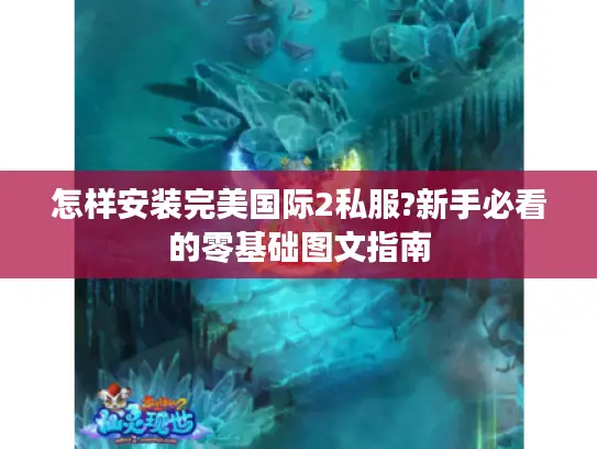 怎样安装完美国际2私服?新手必看的零基础图文指南