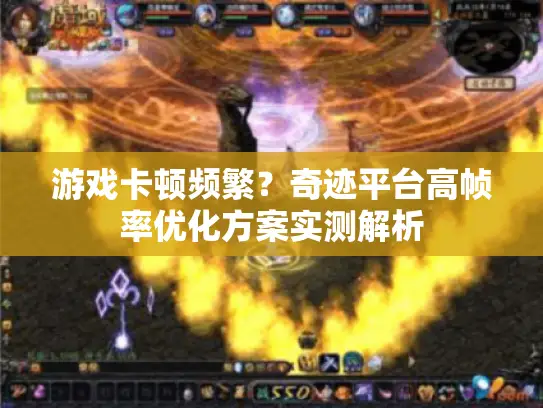 游戏卡顿频繁?奇迹平台高帧率优化方案实测解析 游戏卡顿频繁?奇迹平台高帧率优化方案实测解析