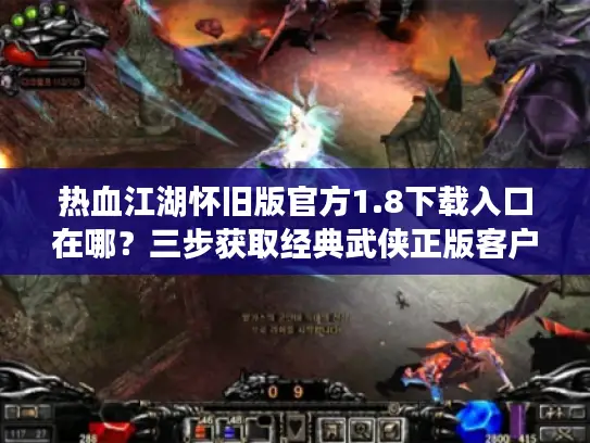 热血江湖怀旧版官方1.8下载入口在哪?三步获取经典武侠正版客户端 热血江湖怀旧版官方1.8下载入口在哪?三步获取经典武侠正版客户端