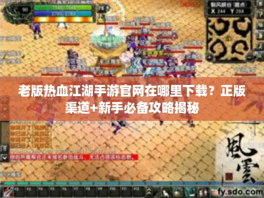 老版热血江湖手游官网在哪里下载?正版渠道+新手必备攻略揭秘 老版热血江湖手游官网在哪里下载?正版渠道+新手必备攻略揭秘