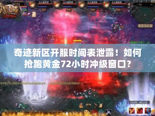奇迹新区开服时间表泄露！如何抢跑黄金72小时冲级窗口？