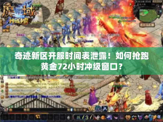 奇迹新区开服时间表泄露！如何抢跑黄金72小时冲级窗口？