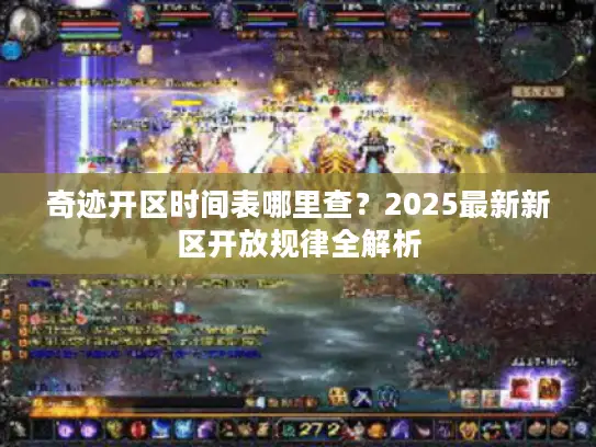 奇迹开区时间表哪里查?2025最新新区开放规律全解析 奇迹开区时间表哪里查?2025最新新区开放规律全解析