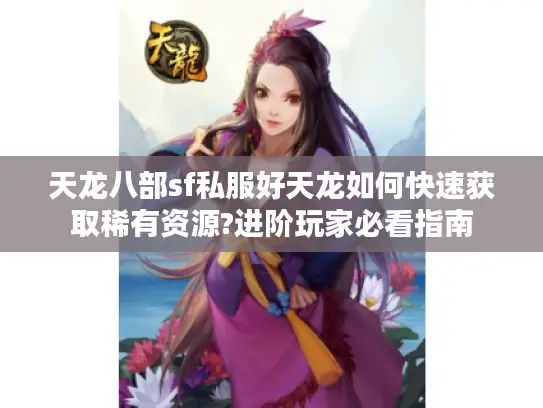 天龙八部sf私服好天龙如何快速获取稀有资源?进阶玩家必看指南 天龙八部sf私服好天龙如何快速获取稀有资源?进阶玩家必看指南