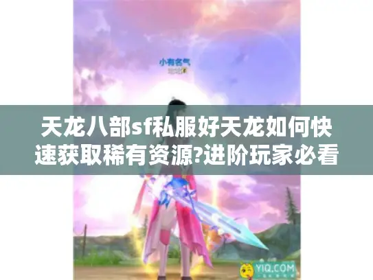 天龙八部sf私服好天龙如何快速获取稀有资源?进阶玩家必看指南 天龙八部sf私服好天龙如何快速获取稀有资源?进阶玩家必看指南