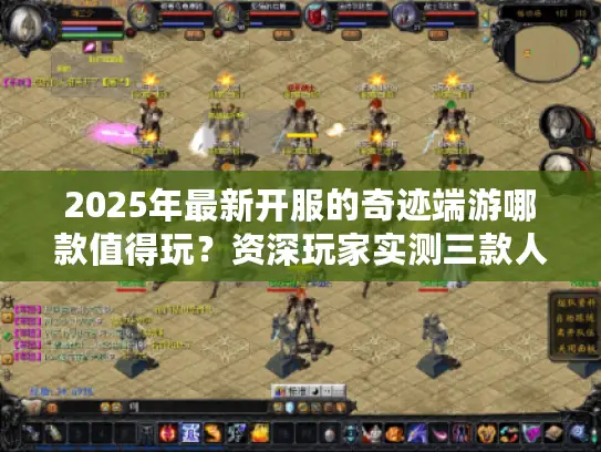 2025年最新开服的奇迹端游哪款值得玩？资深玩家实测三款人气王