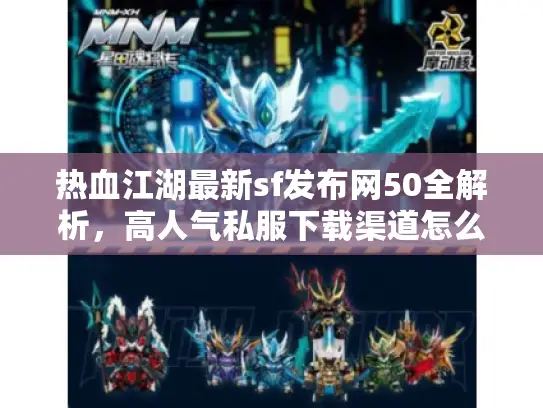 热血江湖最新sf发布网50全解析，高人气私服下载渠道怎么找？