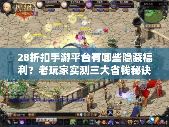 28折扣手游平台有哪些隐藏福利？老玩家实测三大省钱秘诀大公开