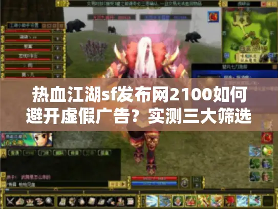 热血江湖sf发布网2100如何避开虚假广告?实测三大筛选技巧公开 热血江湖sf发布网2100如何避开虚假广告?实测三大筛选技巧公开