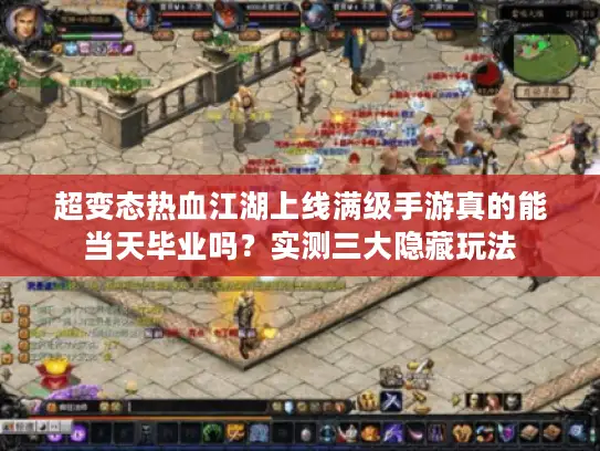 超变态热血江湖上线满级手游真的能当天毕业吗？实测三大隐藏玩法