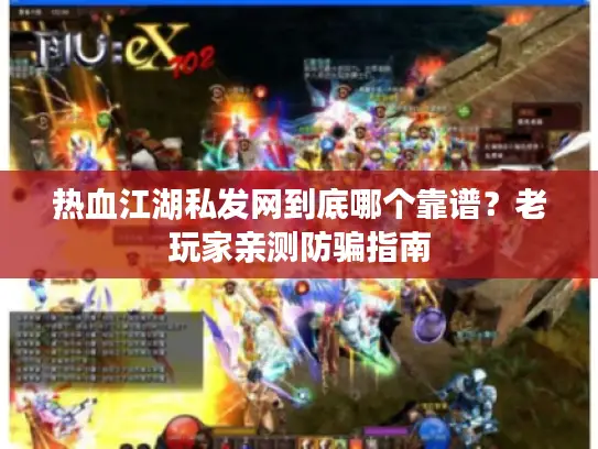 热血江湖私发网到底哪个靠谱？老玩家亲测防骗指南