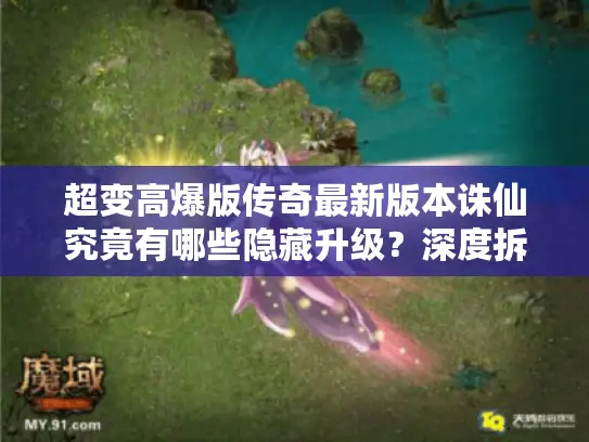 超变高爆版传奇最新版本诛仙究竟有哪些隐藏升级？深度拆解三大核心玩法