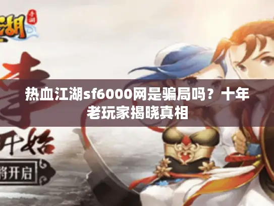 热血江湖sf6000网是骗局吗？十年老玩家揭晓真相