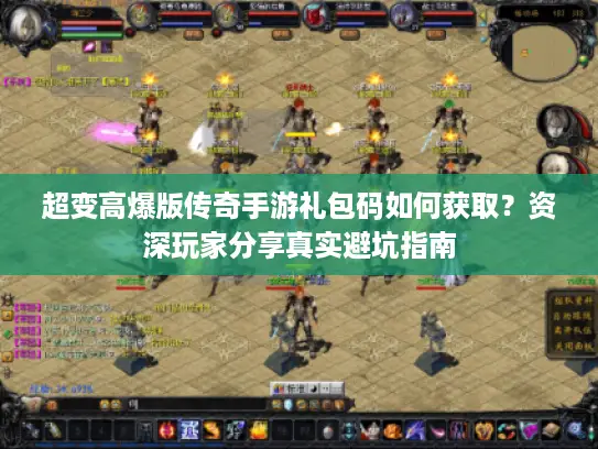 超变高爆版传奇手游礼包码如何获取?资深玩家分享真实避坑指南 超变高爆版传奇手游礼包码如何获取?资深玩家分享真实避坑指南