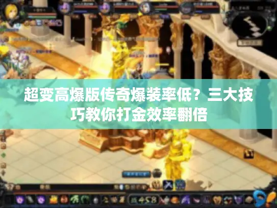 超变高爆版传奇爆装率低？三大技巧教你打金效率翻倍