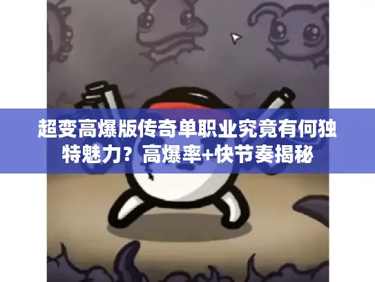 超变高爆版传奇单职业究竟有何独特魅力?高爆率+快节奏揭秘 超变高爆版传奇单职业究竟有何独特魅力?高爆率+快节奏揭秘