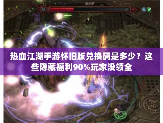 热血江湖手游怀旧版兑换码是多少？这些隐藏福利90%玩家没领全