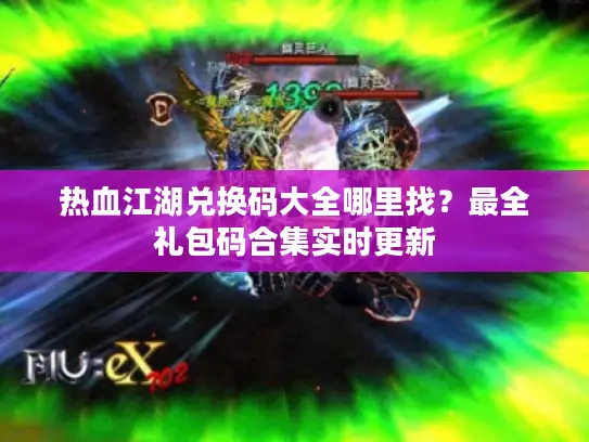 热血江湖兑换码大全哪里找？最全礼包码合集实时更新