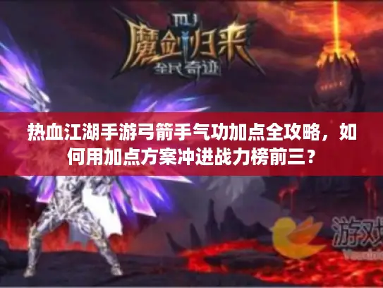 热血江湖手游弓箭手气功加点全攻略，如何用加点方案冲进战力榜前三？