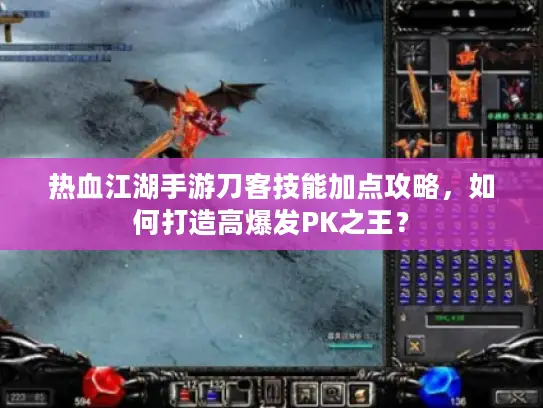 热血江湖手游刀客技能加点攻略，如何打造高爆发PK之王？