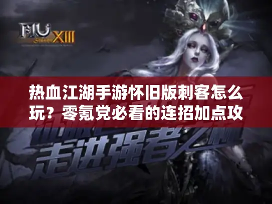 热血江湖手游怀旧版刺客怎么玩？零氪党必看的连招加点攻略