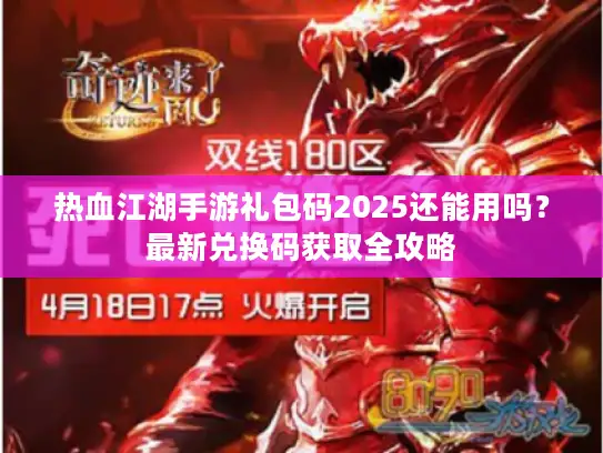 热血江湖手游礼包码2025还能用吗？最新兑换码获取全攻略