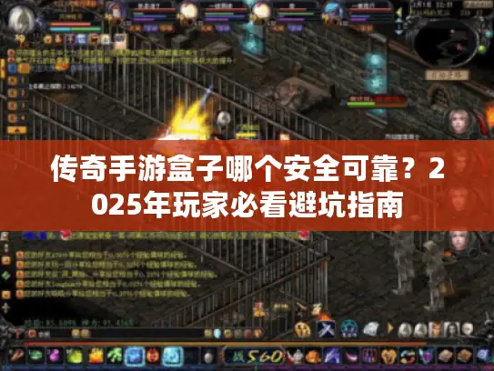 传奇手游盒子哪个安全可靠？2025年玩家必看避坑指南