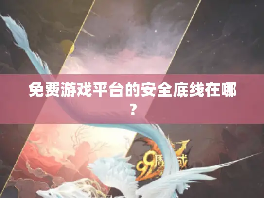 免费游戏平台的安全底线在哪? 免费游戏平台的安全底线在哪?