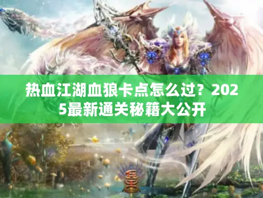 热血江湖血狼卡点怎么过？2025最新通关秘籍大公开