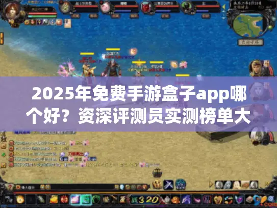 2025年免费手游盒子app哪个好？资深评测员实测榜单大揭秘