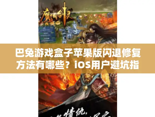 巴兔游戏盒子苹果版闪退修复方法有哪些?iOS用户避坑指南 巴兔游戏盒子苹果版闪退修复方法有哪些?iOS用户避坑指南