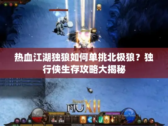 热血江湖独狼如何单挑北极狼？独行侠生存攻略大揭秘