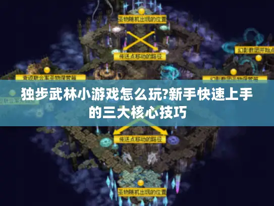 独步武林小游戏怎么玩?新手快速上手的三大核心技巧