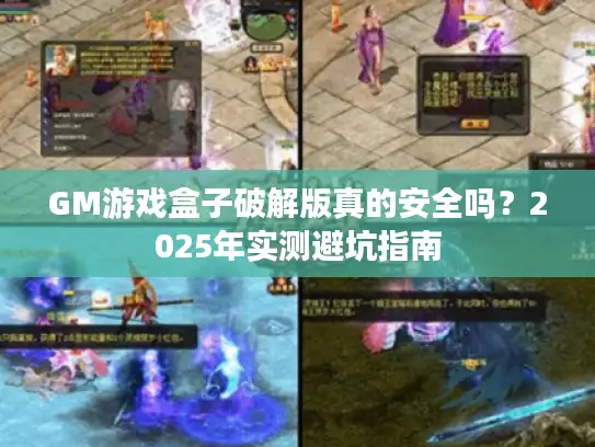 GM游戏盒子破解版真的安全吗？2025年实测避坑指南