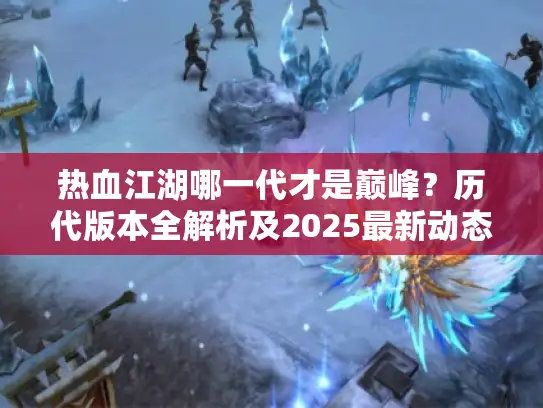 热血江湖哪一代才是巅峰？历代版本全解析及2025最新动态