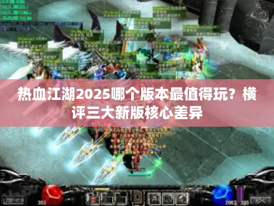 热血江湖2025哪个版本最值得玩？横评三大新版核心差异