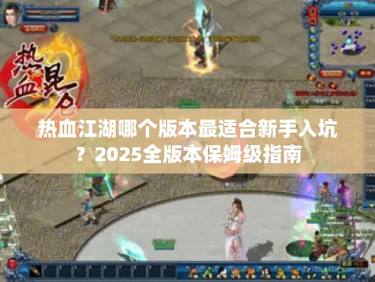 热血江湖哪个版本最适合新手入坑？2025全版本保姆级指南