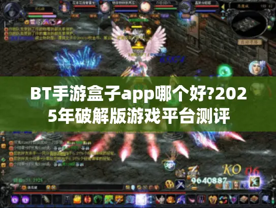 BT手游盒子app哪个好?2025年破解版游戏平台测评 BT手游盒子app哪个好?2025年破解版游戏平台测评