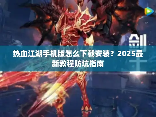 热血江湖手机版怎么下载安装？2025最新教程防坑指南