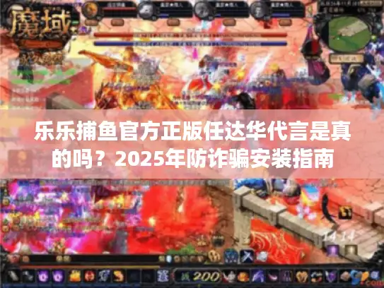 乐乐捕鱼官方正版任达华代言是真的吗？2025年防诈骗安装指南