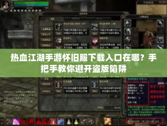 热血江湖手游怀旧服下载入口在哪？手把手教你避开盗版陷阱